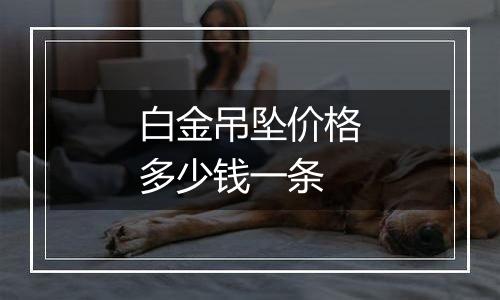 白金吊坠价格多少钱一条
