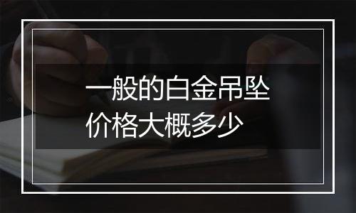 一般的白金吊坠价格大概多少