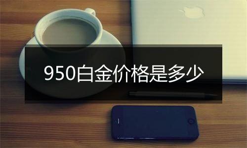 950白金价格是多少