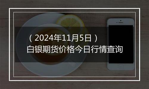 (2024年11月5日)白银期货价格今日行情查询