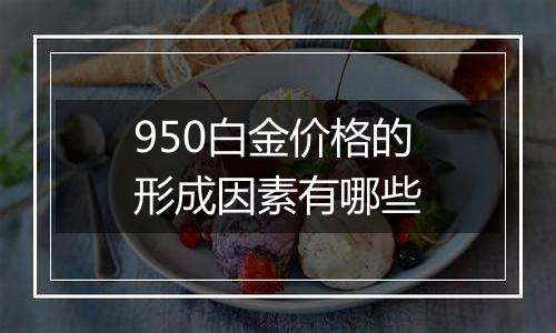950白金价格的形成因素有哪些
