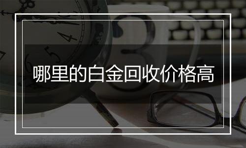 哪里的白金回收价格高