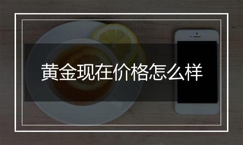 黄金现在价格怎么样