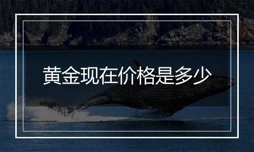 黄金现在价格是多少