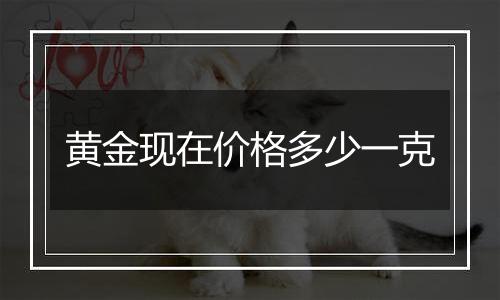 黄金现在价格多少一克