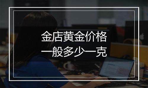 金店黄金价格一般多少一克