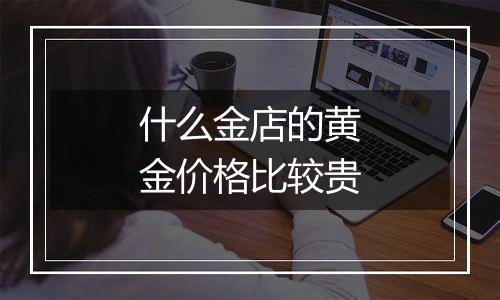 什么金店的黄金价格比较贵