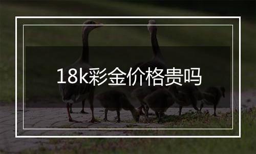 18k彩金价格贵吗