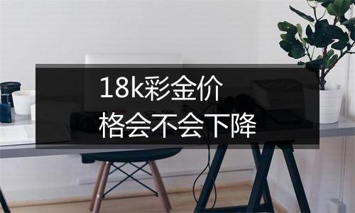 18k彩金价格会不会下降