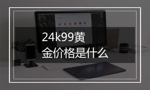 24k99黄金价格是什么