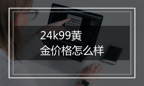 24k99黄金价格怎么样