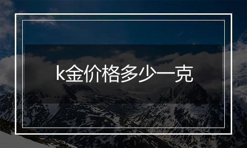 k金价格多少一克