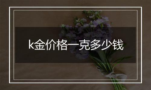 k金价格一克多少钱