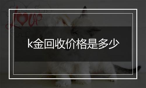 k金回收价格是多少