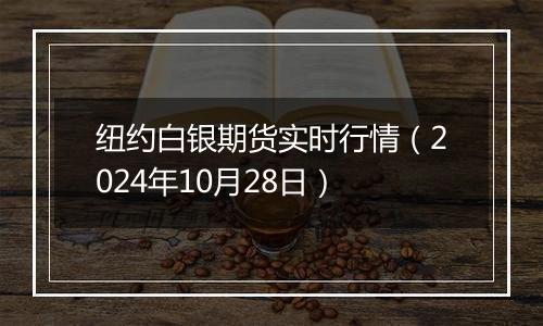 纽约白银期货实时行情（2024年10月28日）