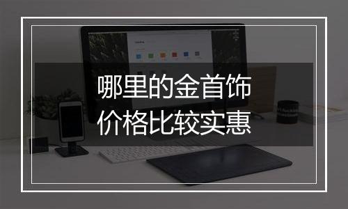 哪里的金首饰价格比较实惠