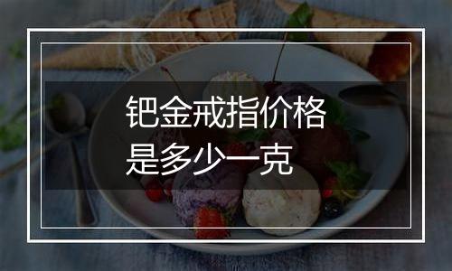 钯金戒指价格是多少一克