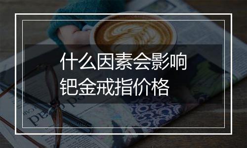 什么因素会影响钯金戒指价格
