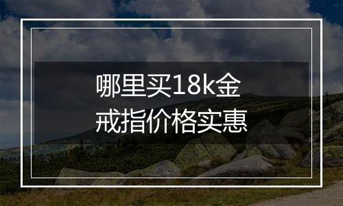 哪里买18k金戒指价格实惠