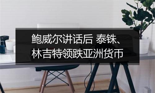 鲍威尔讲话后 泰铢、林吉特领跌亚洲货币