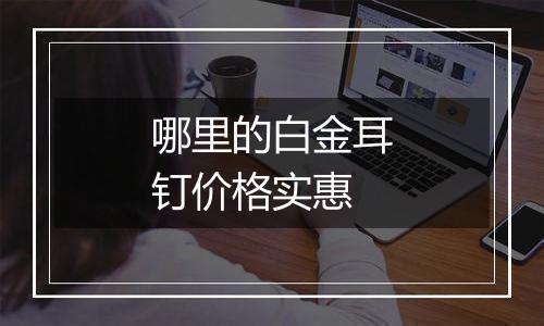 哪里的白金耳钉价格实惠