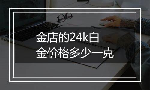 金店的24k白金价格多少一克