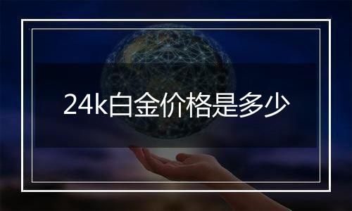 24k白金价格是多少