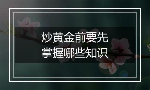 炒黄金前要先掌握哪些知识