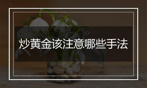 炒黄金该注意哪些手法