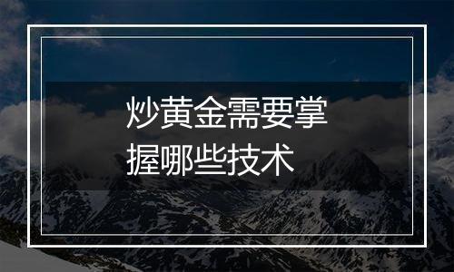 炒黄金需要掌握哪些技术