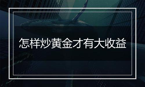 怎样炒黄金才有大收益