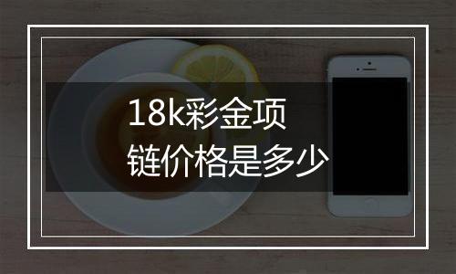 18k彩金项链价格是多少