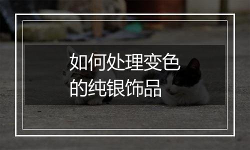 如何处理变色的纯银饰品