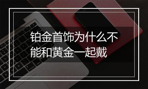 铂金首饰为什么不能和黄金一起戴