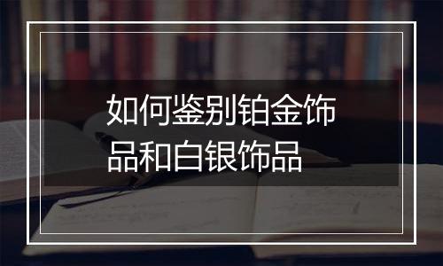 如何鉴别铂金饰品和白银饰品