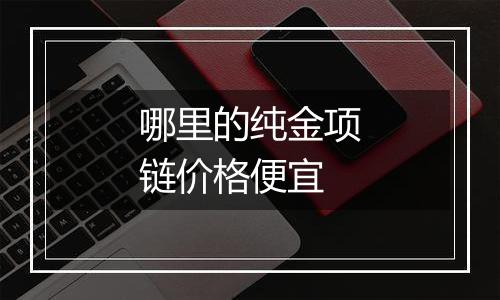 哪里的纯金项链价格便宜