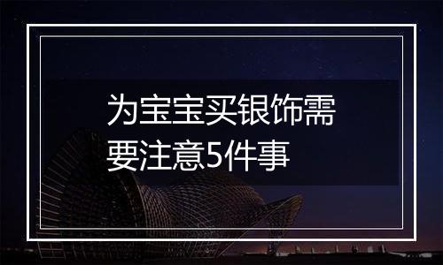 为宝宝买银饰需要注意5件事