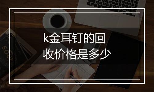 k金耳钉的回收价格是多少