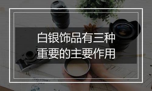 白银饰品有三种重要的主要作用