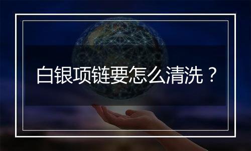 白银项链要怎么清洗?