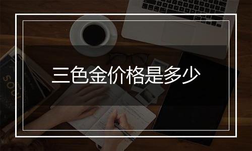 三色金价格是多少