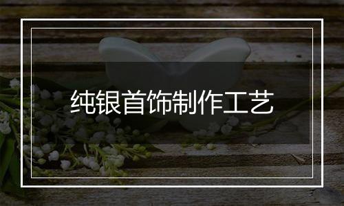 纯银首饰制作工艺