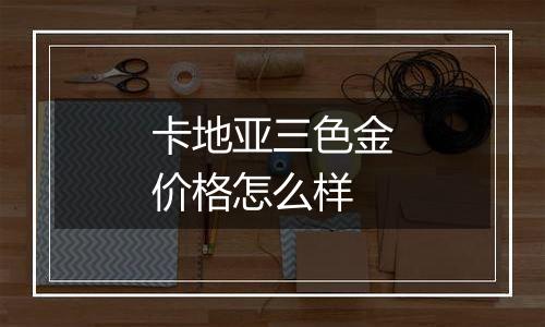 卡地亚三色金价格怎么样