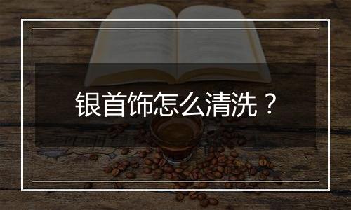 银首饰怎么清洗?