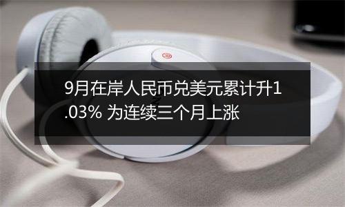9月在岸人民币兑美元累计升1.03% 为连续三个月上涨
