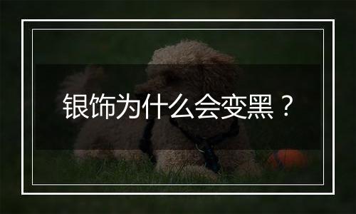 银饰为什么会变黑?