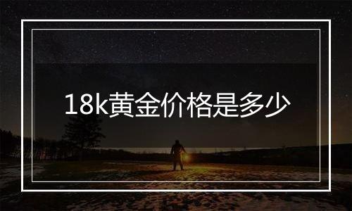 18k黄金价格是多少