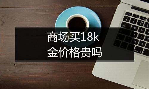 商场买18k金价格贵吗