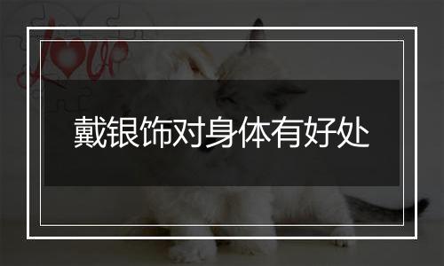 戴银饰对身体有好处