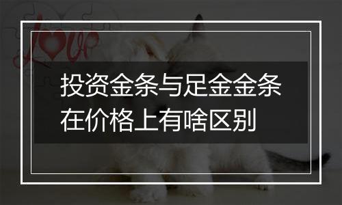 投资金条与足金金条在价格上有啥区别
